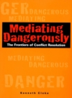 Mediating Dangerously : The Frontiers of Conflict Resolution - eBook