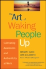 The Art of Waking People Up : Cultivating Awareness and Authenticity at Work - Book