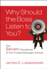 Why Should the Boss Listen to You? : The Seven Disciplines of the Trusted Strategic Advisor - Book