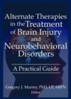 Alternate Therapies in the Treatment of Brain Injury and Neurobehavioral Disorders : A Practical Guide - Book