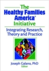The Healthy Families America Initiative : Integrating Research, Theory and Practice - Book