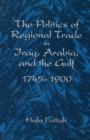 The Politics of Regional Trade in Iraq, Arabia, and the Gulf, 1745-1900 - Book