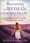 Becoming the Woman God Wants Me to Be - A 90-Day Guide to Living the Proverbs 31 Life - Book
