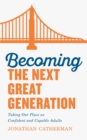 Becoming the Next Great Generation : Taking Our Place as Confident and Capable Adults - Book