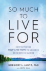 So Much to Live For - How to Provide Help and Hope to Someone Considering Suicide - Book