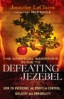 The Spiritual Warrior`s Guide to Defeating Jezeb - How to Overcome the Spirit of Control, Idolatry and Immorality - Book