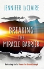 Breaking the Miracle Barrier - Releasing God`s Power for Breakthrough - Book