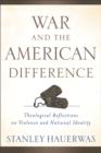 War and the American Difference - Theological Reflections on Violence and National Identity - Book