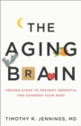 The Aging Brain : Proven Steps to Prevent Dementia and Sharpen Your Mind - Book