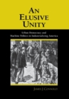 An Elusive Unity : Urban Democracy and Machine Politics in Industrializing America - Book