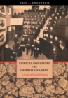 Clinical Psychiatry in Imperial Germany : A History of Psychiatric Practice - Book