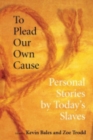 To Plead Our Own Cause : Personal Stories by Today's Slaves - Book