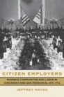 Citizen Employers : Business Communities and Labor in Cincinnati and San Francisco, 1870-1916 - Book