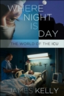 Where Night Is Day : The World of the ICU - Book