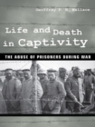 Life and Death in Captivity : The Abuse of Prisoners during War - Book