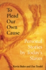 To Plead Our Own Cause : Personal Stories by Today's Slaves - eBook