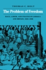 The Problem of Freedom : Race, Labor, and Politics in Jamaica and Britain, 1832-1938 - Book