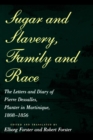 Sugar and Slavery, Family and Race : The Letters and Diary of Pierre Dessalles, Planter in Martinique, 1808-1856 - Book
