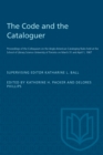 The Code and the Cataloguer : Proceedings of the Colloquium on the Anglo-American Cataloging Rules held at the School of Library Science University of Toronto on March 31 and April 1, 1967 - Book