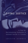 Dying Justice : A Case for Decriminalizing Euthanasia and Assisted Suicide in Canada - Book