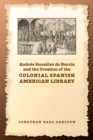 Andres Gonzalez de Barcia and the Creation of the Colonial Spanish American Library - Book