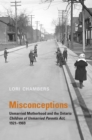Misconceptions : Unmarried Motherhood and the Ontario Children of Unmarried Parents Act, 1921-1969 - Book