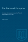 The State and Enterprise : Canadian Manufacturers and the Federal Government 1917-1931 - Book