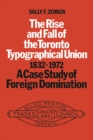 The Rise and Fall of the Toronto Typographical Union, 1832-1972 : A Case Study of Foreign Domination - Book