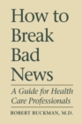 How to Break Bad News : A Guide for Health Care Professionals - Book