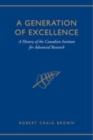 A Generation of Excellence : A History of the Canadian Institute for Advanced Research - Book