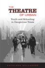 The Theatre of Urban : Youth and Schooling in Dangerous Times - Book