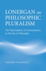 Lonergan on Philosophic Pluralism : The Polymorphism of Conciousness as the Key to Philosophy - Book