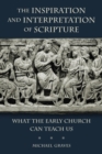 Inspiration and Interpretation of Scripture : What the Early Church Can Teach Us - Book