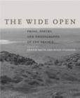 The Wide Open : Prose, Poetry, and Photographs of the Prairie - Book