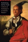 Rethinking the Fur Trade : Cultures of Exchange in an Atlantic World - Book