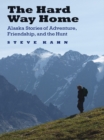 Hard Way Home : Alaska Stories of Adventure, Friendship, and the Hunt - eBook