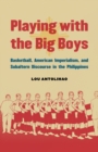 Playing with the Big Boys : Basketball, American Imperialism, and Subaltern Discourse in the Philippines - eBook
