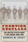 Frontier Regulars : The United States Army and the Indian, 1866-1891 - Book