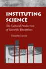 Instituting Science : The Cultural Production of Scientific Disciplines - Book