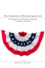 The Constitution of Electoral Speech Law : The Supreme Court and Freedom of Expression in Campaigns and Elections - Book