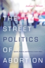 The Street Politics of Abortion : Speech, Violence, and America's Culture Wars - eBook