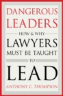 Dangerous Leaders : How and Why Lawyers Must Be Taught to Lead - Book