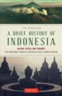 A Brief History of Indonesia : Sultans, Spices, and Tsunamis: The Incredible Story of Southeast Asia's Largest Nation - Book