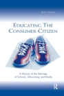 Educating the Consumer-citizen : A History of the Marriage of Schools, Advertising, and Media - Book