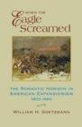 When the Eagle Screamed : The Romantic Horizon in American Expansionism, 1800-1860 - Book