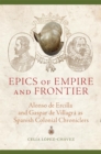 Epics of Empire and Frontier : Alonso de Ercilla and Gaspar de Villagra as Spanish Colonial Chroniclers - Book