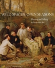 Wild Spaces, Open Seasons : Hunting and Fishing in American Art - Book