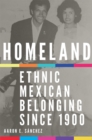 Homeland : Ethnic Mexican Belonging since 1900 - Book