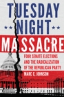Tuesday Night Massacre : Four Senate Elections and the Radicalization of the Republican Party - Book