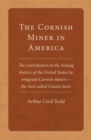 The Cornish Miner in America : The Contribution to the Mining History of the United States by Emigrant Cornish Miners - the Men Called Cousin Jacks - Book
